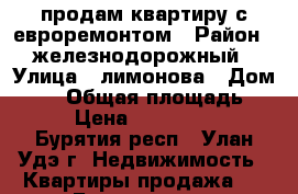 продам квартиру с евроремонтом › Район ­ железнодорожный › Улица ­ лимонова › Дом ­ 12 › Общая площадь ­ 70 › Цена ­ 4 100 000 - Бурятия респ., Улан-Удэ г. Недвижимость » Квартиры продажа   . Бурятия респ.